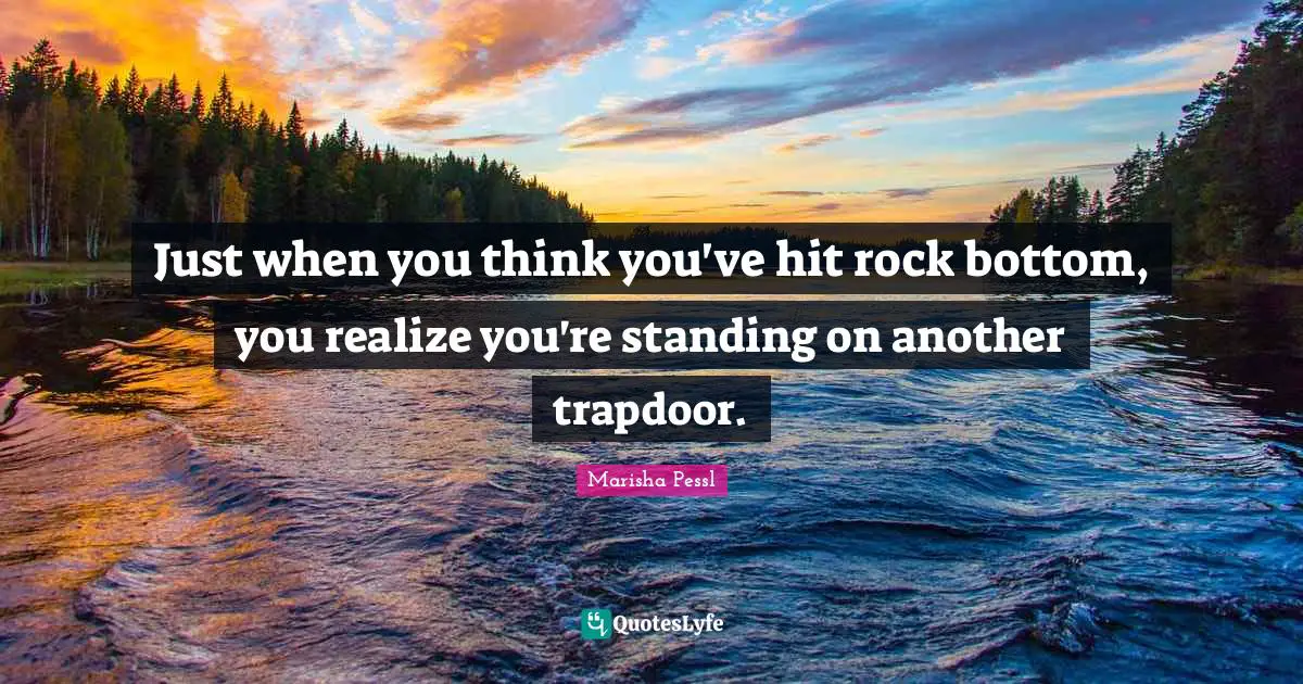 Just when you think you've hit rock bottom, you realize you're standing on another trapdoor.
