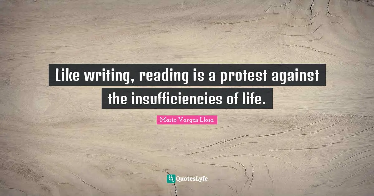 Protest Quotes: "Like writing, reading is a protest against the insufficiencies of life."