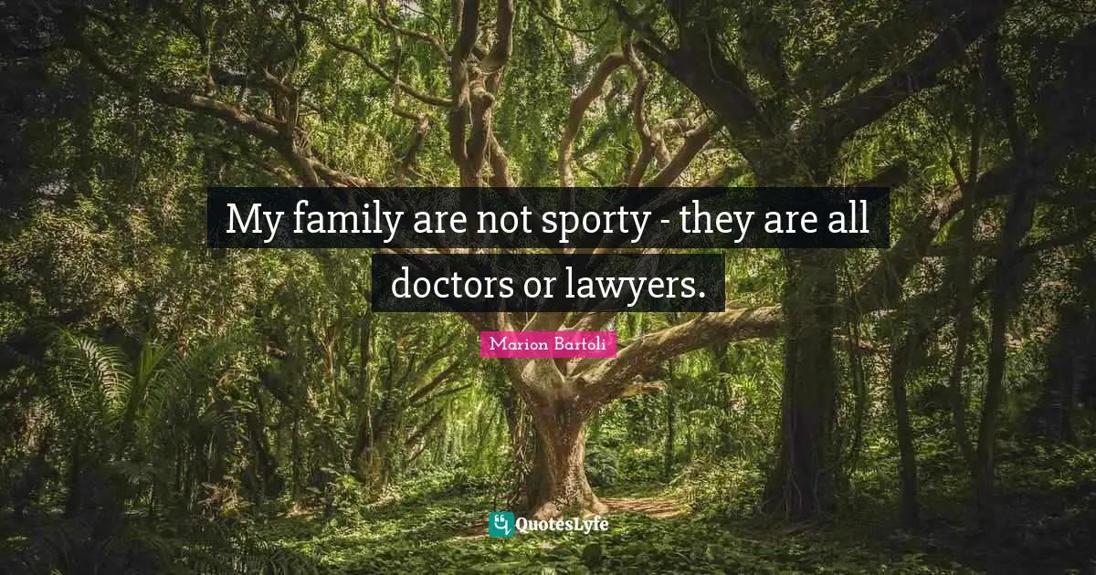 My family are not sporty - they are all doctors or lawyers.