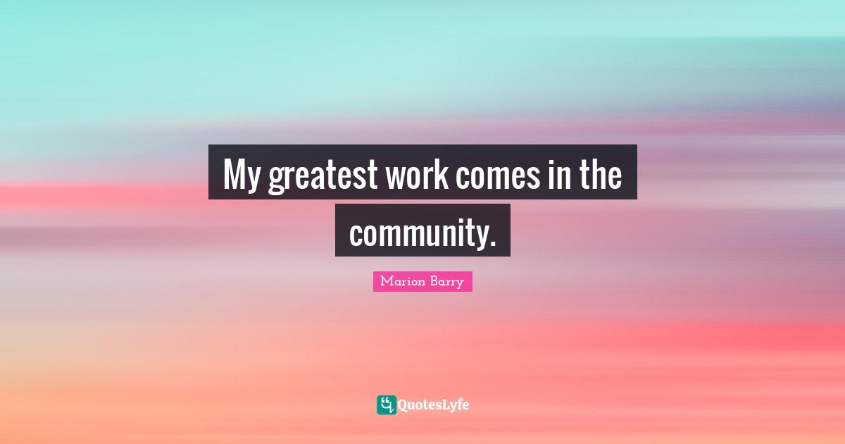 My greatest work comes in the community.