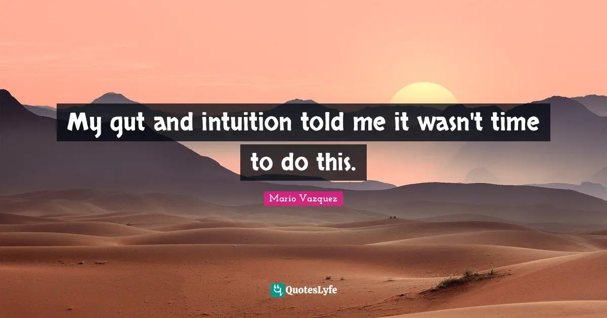 My gut and intuition told me it wasn't time to do this.