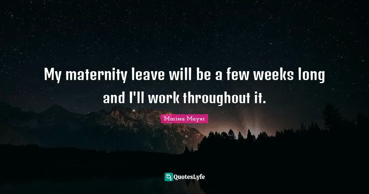 My maternity leave will be a few weeks long and I'll work throughout it.