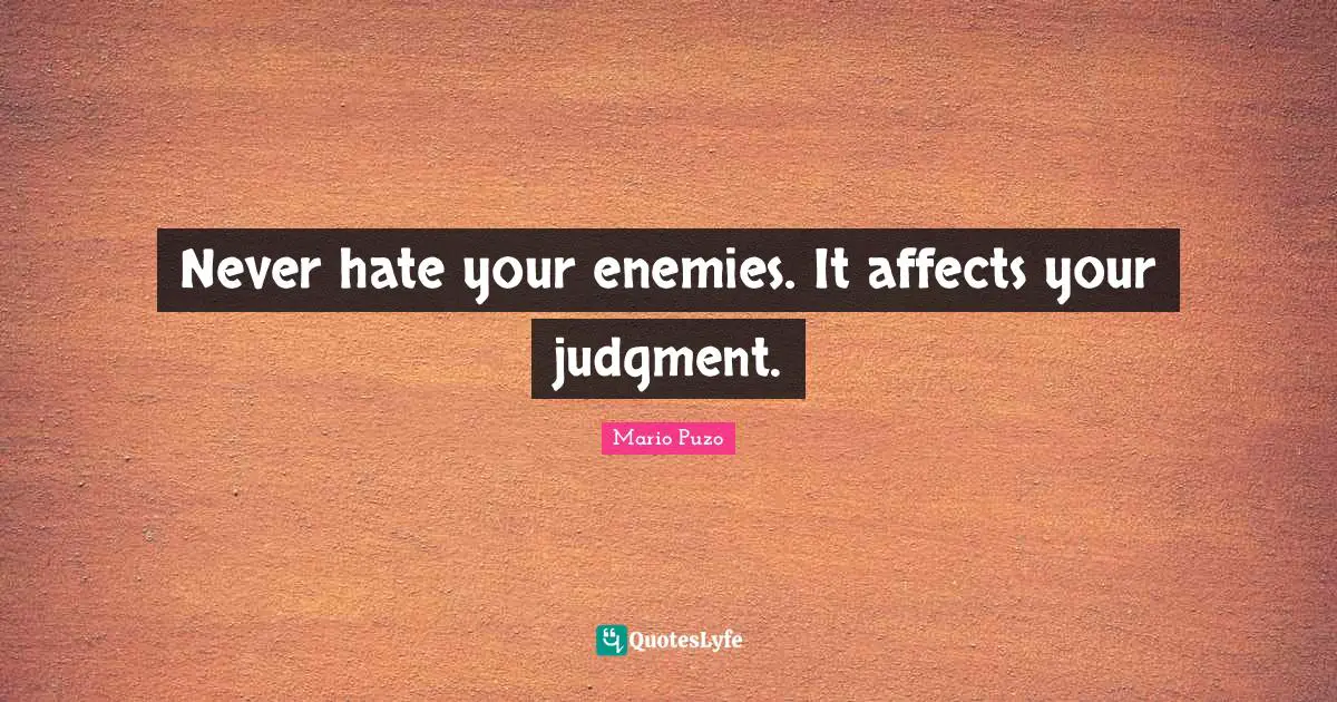 Never hate your enemies. It affects your judgment.