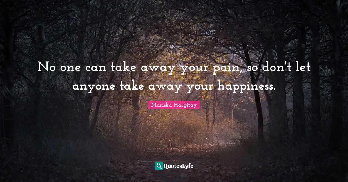 Mariska Hargitay Quotes: "No one can take away your pain, so don't let anyone take away your happiness."