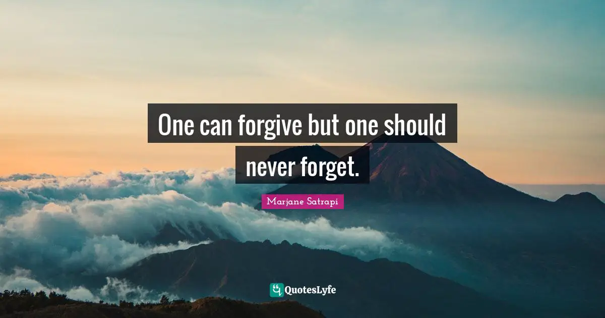 One can forgive but one should never forget.