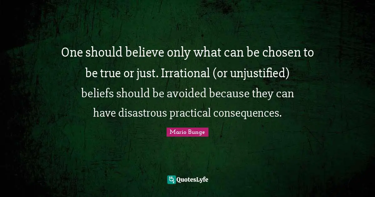 One should believe only what can be chosen to be true or just. Irrational (or unjustified) beliefs should be avoided because they can have disastrous practical consequences.