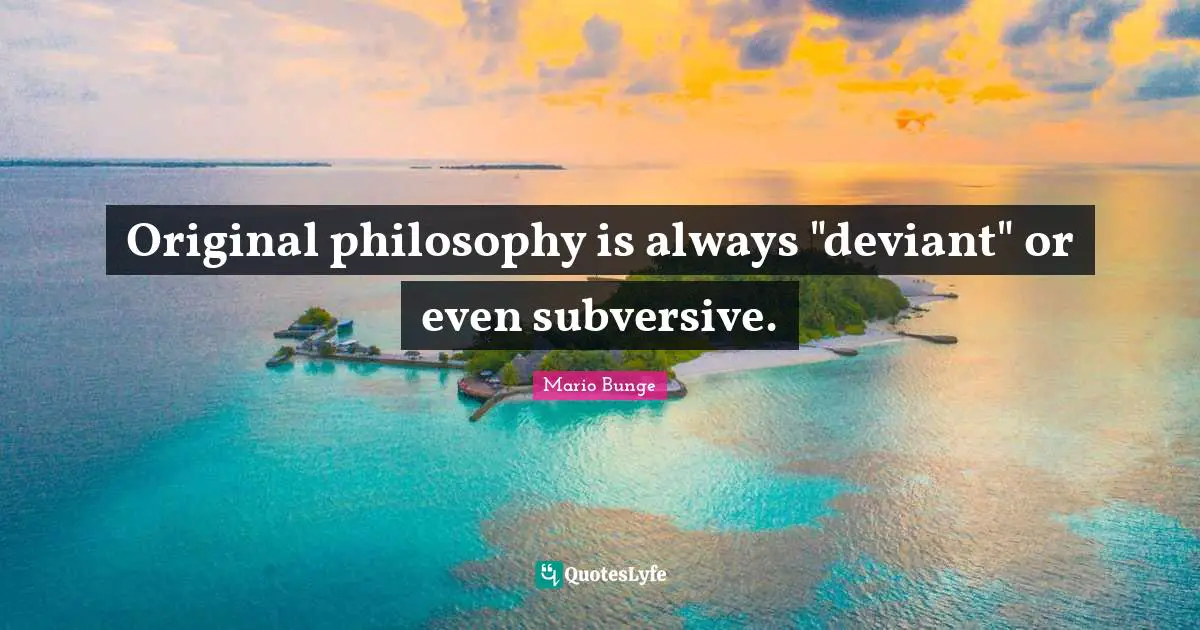 Original philosophy is always "deviant" or even subversive.