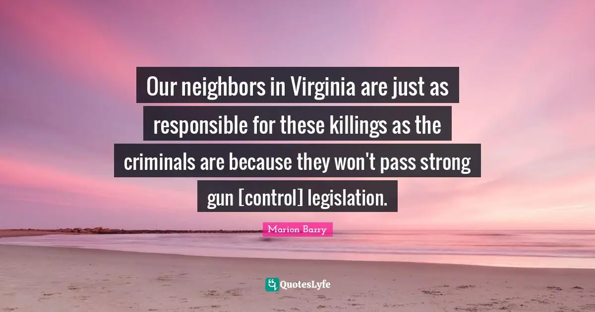 Our neighbors in Virginia are just as responsible for these killings as the criminals are because they won't pass strong gun [control] legislation.