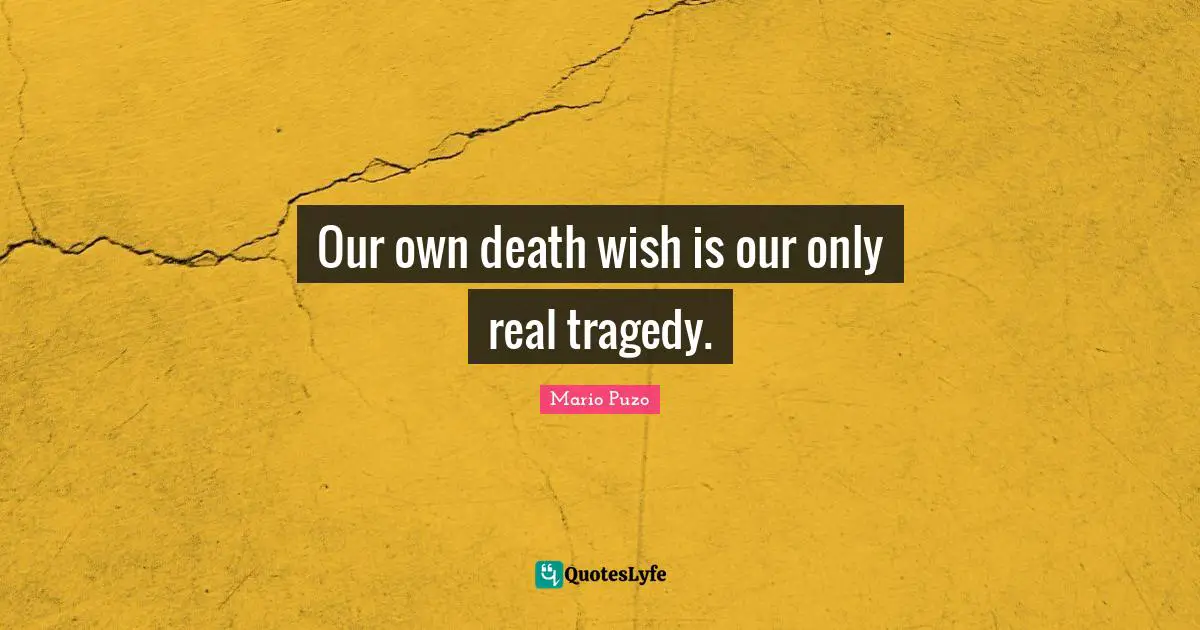 Our own death wish is our only real tragedy.