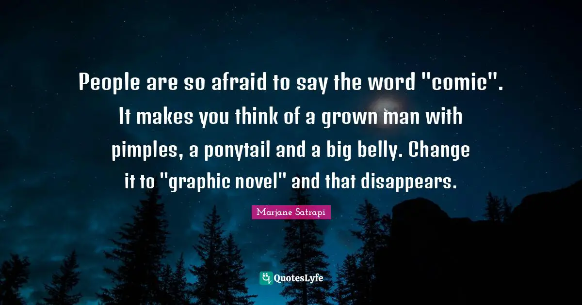People are so afraid to say the word "comic". It makes you think of a grown man with pimples, a ponytail and a big belly. Change it to "graphic novel" and that disappears.