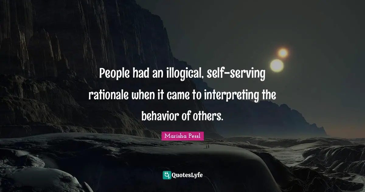Rationale Quotes: "People had an illogical, self-serving rationale when it came to interpreting the behavior of others."