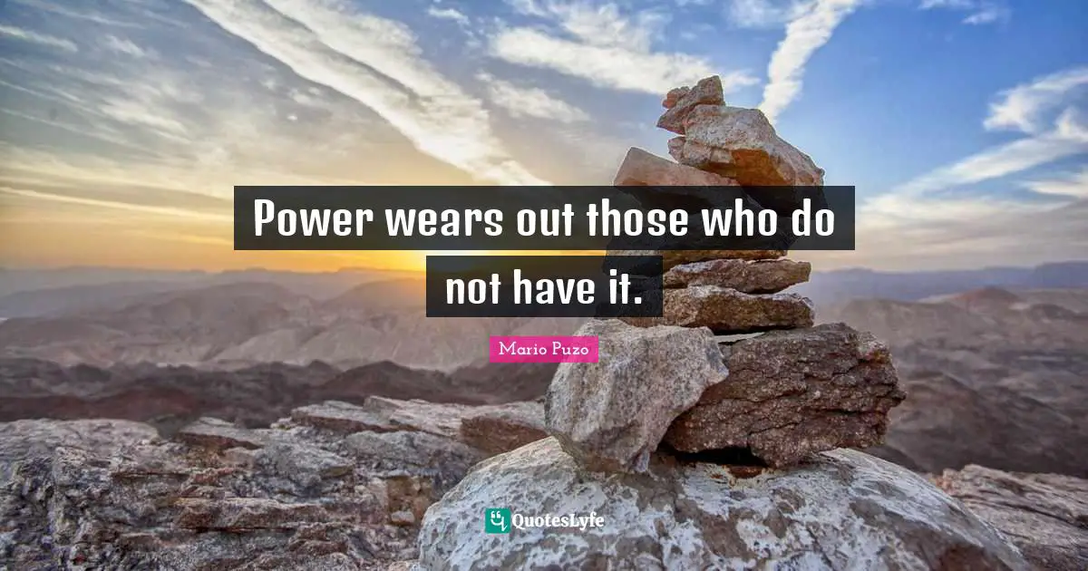 Power wears out those who do not have it.