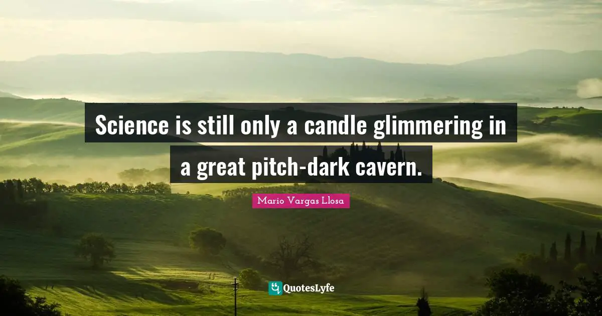 Mario Vargas Llosa Quotes: "Science is still only a candle glimmering in a great pitch-dark cavern."