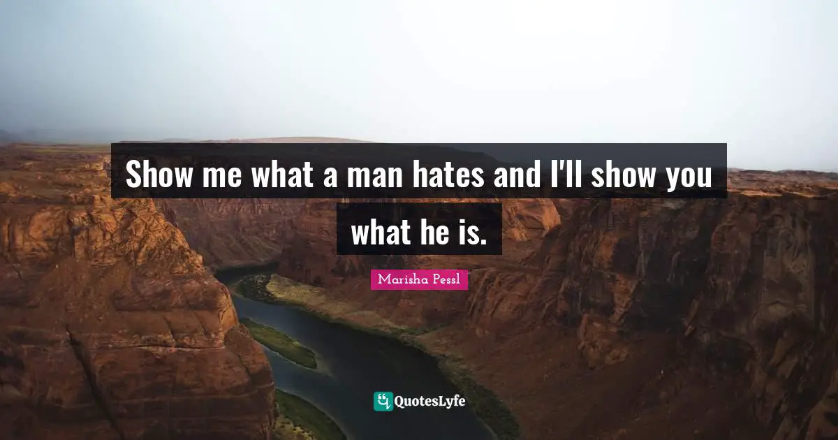 Show me what a man hates and I'll show you what he is.