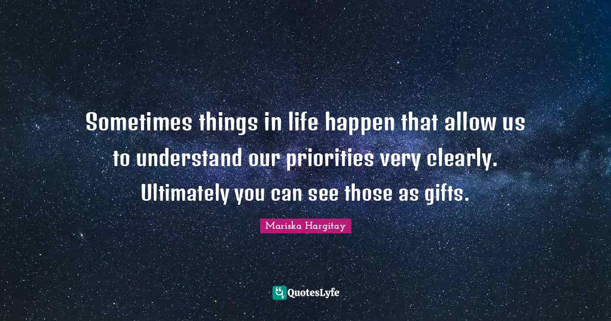 Mariska Hargitay Quotes: "Sometimes things in life happen that allow us to understand our priorities very clearly. Ultimately you can see those as gifts."