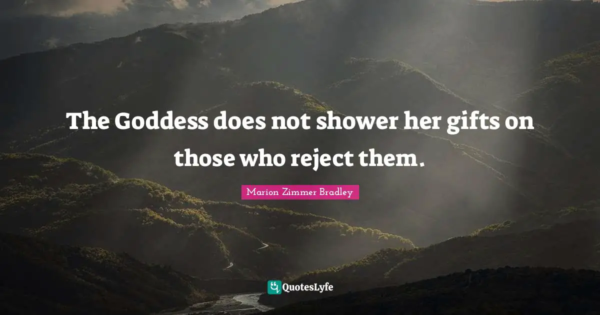 The Goddess does not shower her gifts on those who reject them.