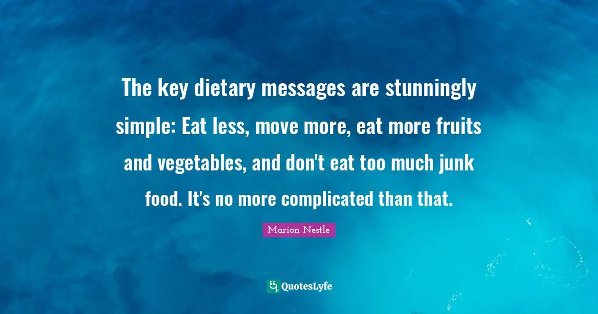 The key dietary messages are stunningly simple: Eat less, move more, eat more fruits and vegetables, and don't eat too much junk food. It's no more complicated than that.