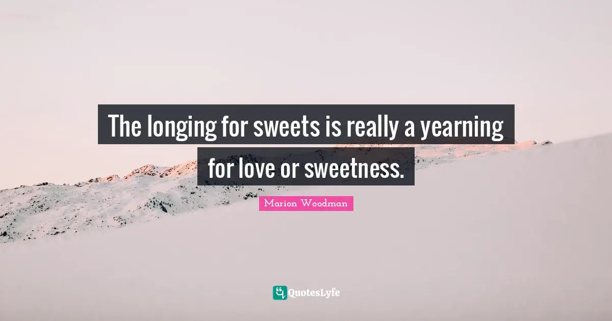 Marion Woodman Quotes: "The longing for sweets is really a yearning for love or sweetness."