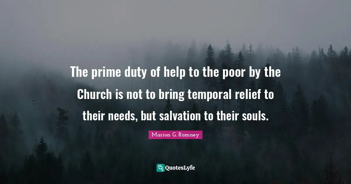 The prime duty of help to the poor by the Church is not to bring temporal relief to their needs, but salvation to their souls.