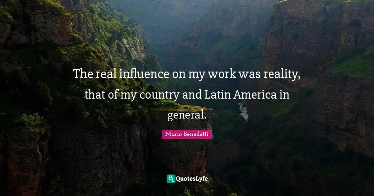 The real influence on my work was reality, that of my country and Latin America in general.