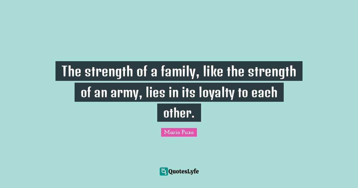 Loyalty Quotes: "The strength of a family, like the strength of an army, lies in its loyalty to each other."