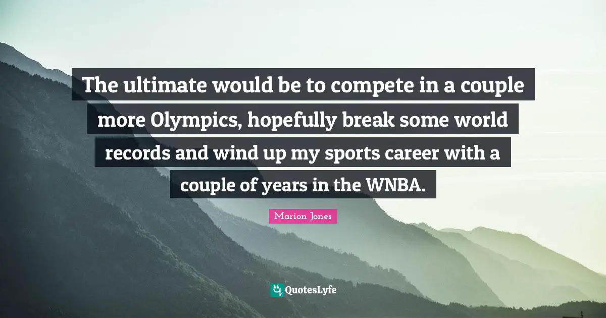 Couple Quotes: "The ultimate would be to compete in a couple more Olympics, hopefully break some world records and wind up my sports career with a couple of years in the WNBA."