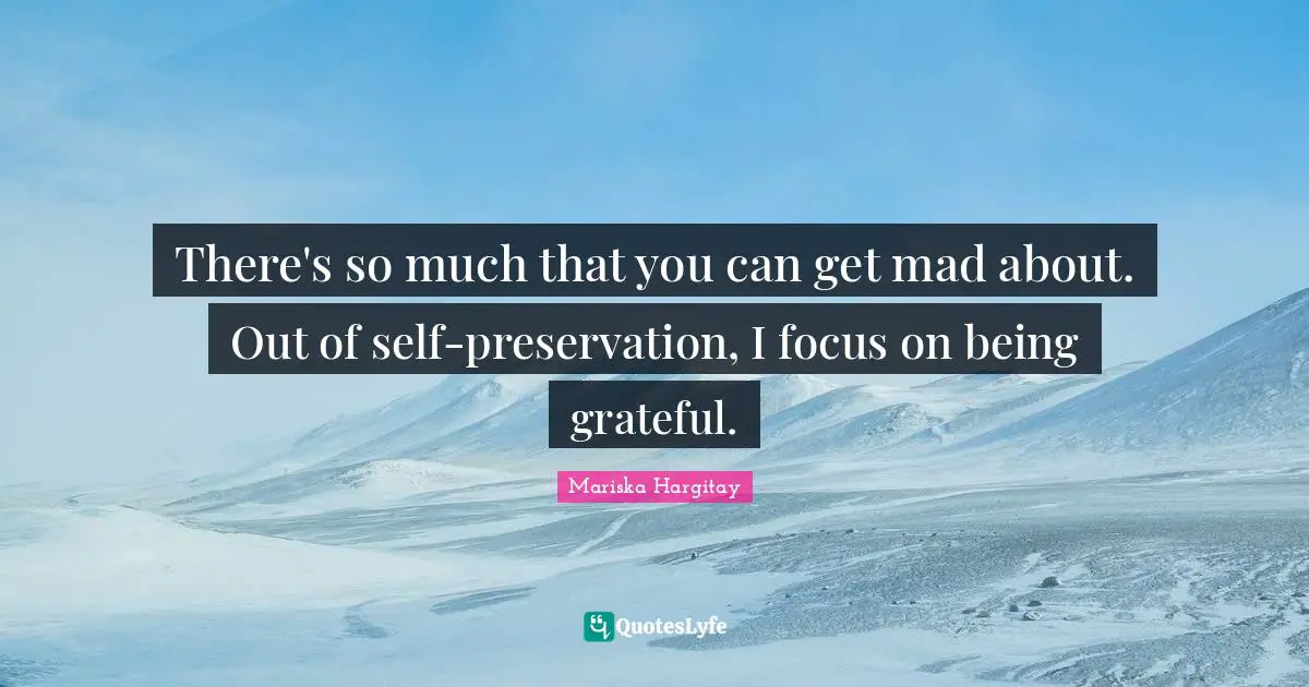 Mariska Hargitay Quotes: "There's so much that you can get mad about. Out of self-preservation, I focus on being grateful."