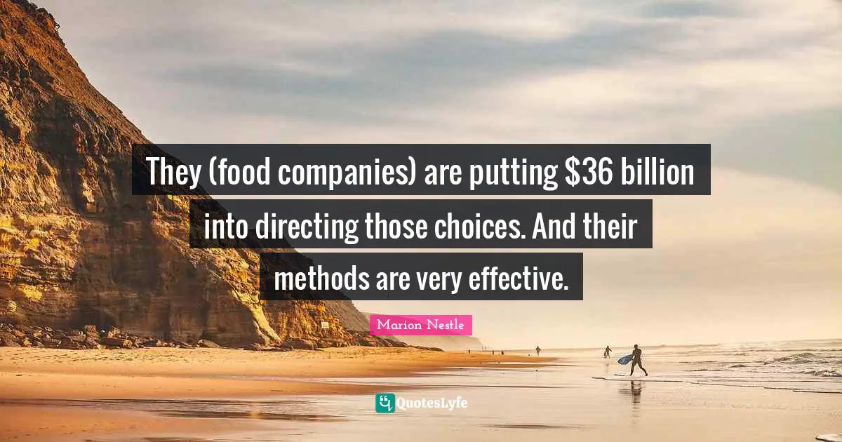 They (food companies) are putting $36 billion into directing those choices. And their methods are very effective.