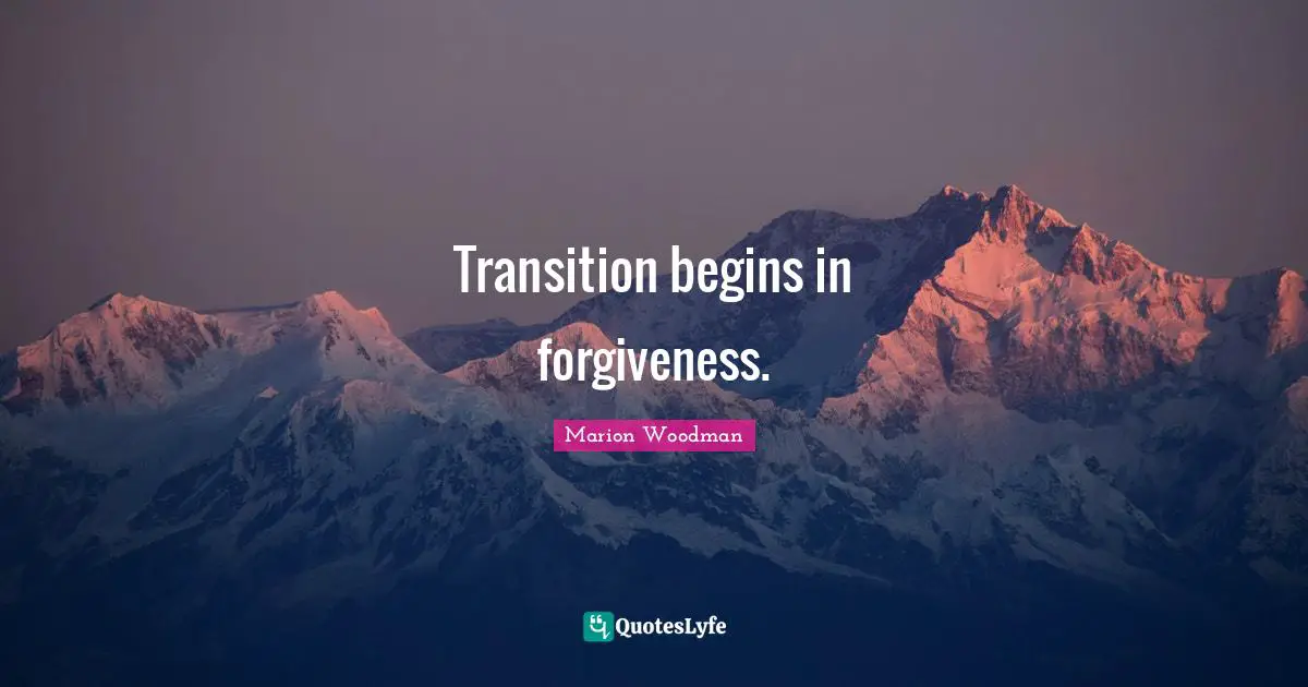 Marion Woodman Quotes: "Transition begins in forgiveness."