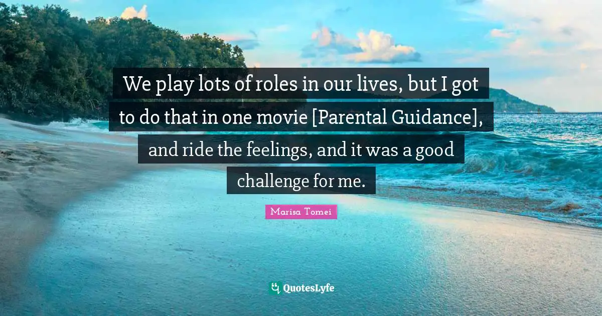 We play lots of roles in our lives, but I got to do that in one movie [Parental Guidance], and ride the feelings, and it was a good challenge for me.
