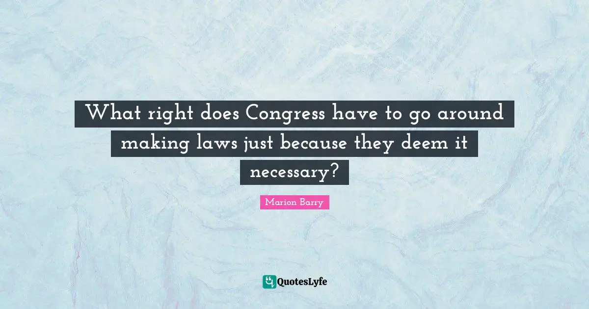 What right does Congress have to go around making laws just because they deem it necessary?