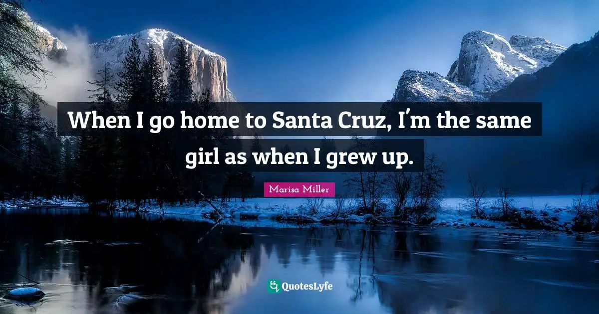 When I go home to Santa Cruz, I'm the same girl as when I grew up.