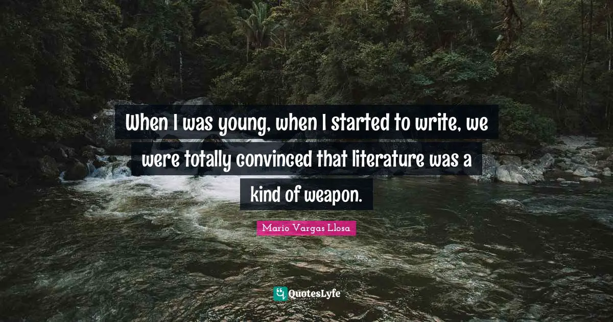 Mario Vargas Llosa Quotes: "When I was young, when I started to write, we were totally convinced that literature was a kind of weapon."