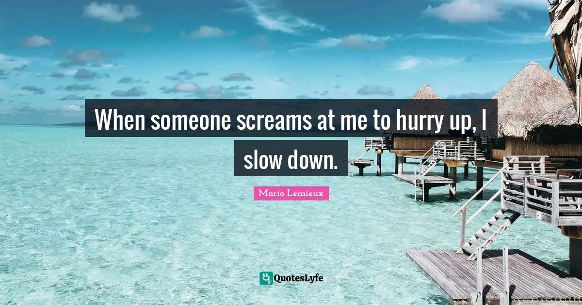 Mario Lemieux Quotes: "When someone screams at me to hurry up, I slow down."