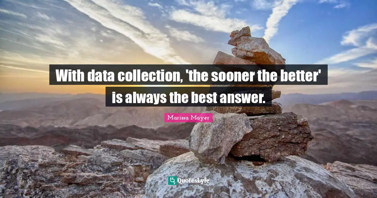 With data collection, 'the sooner the better' is always the best answer.