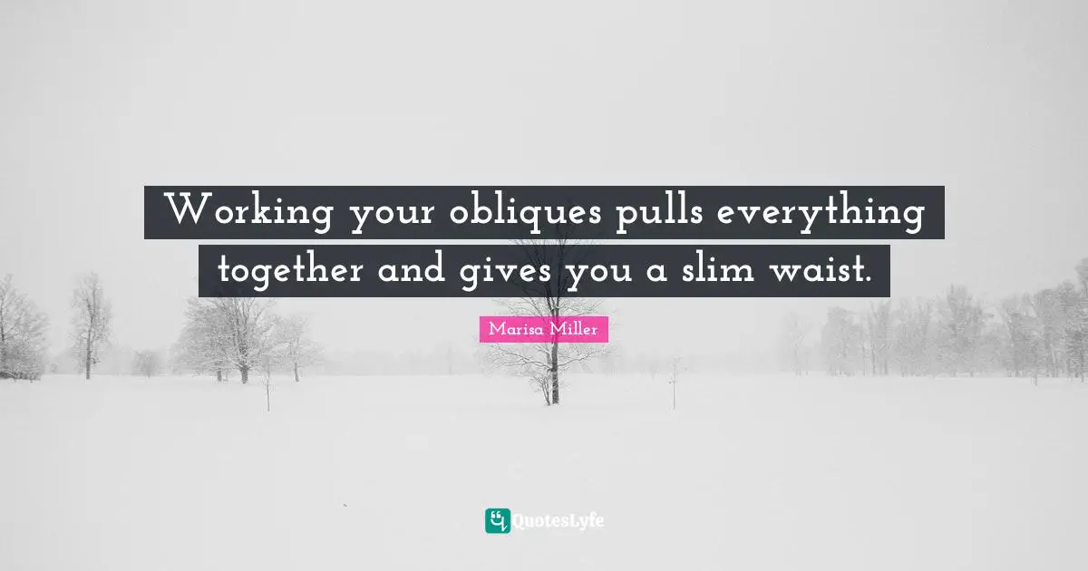 Working your obliques pulls everything together and gives you a slim waist.