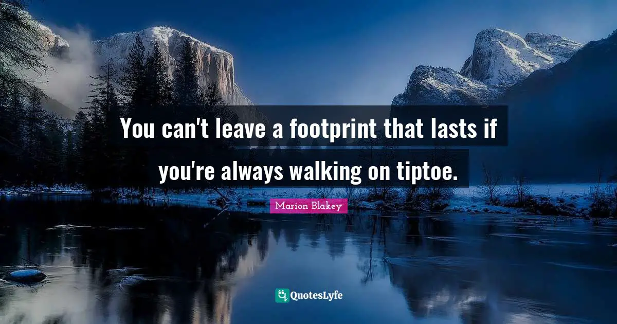 Legacy Quotes: "You can't leave a footprint that lasts if you're always walking on tiptoe."