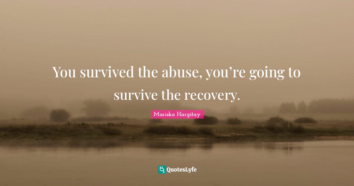 Mariska Hargitay Quotes: "You survived the abuse, you’re going to survive the recovery."