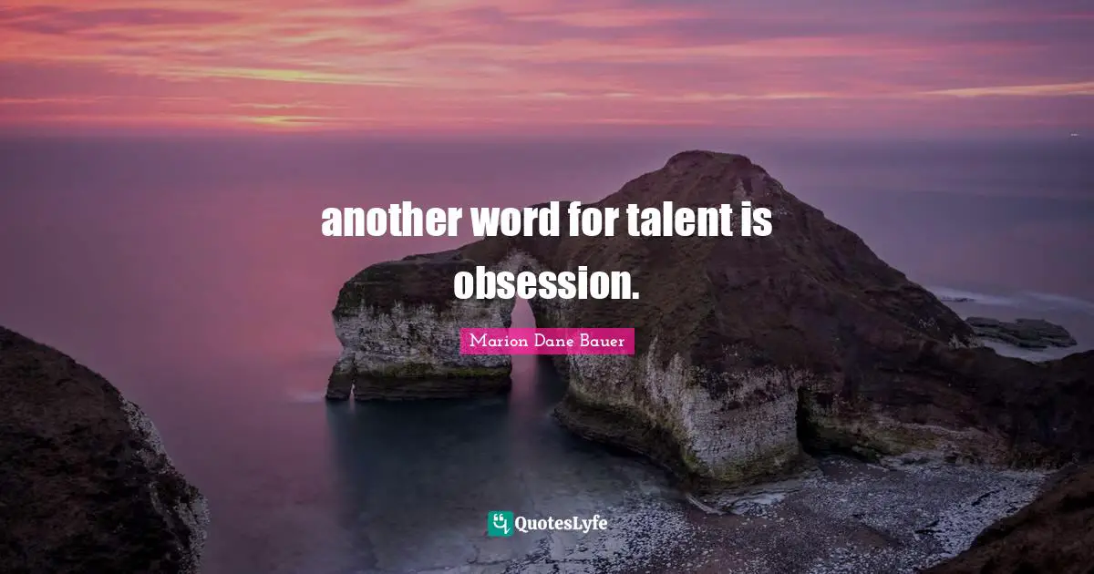 another word for talent is obsession.