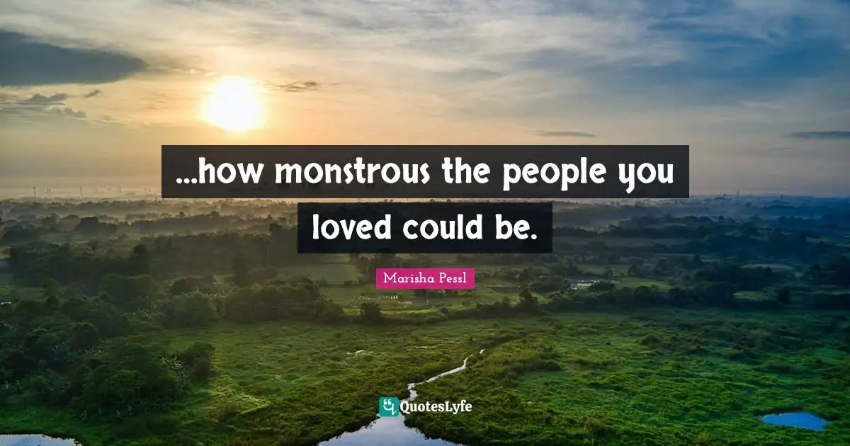 …how monstrous the people you loved could be.