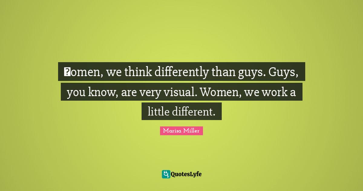 Цomen, we think differently than guys. Guys, you know, are very visual. Women, we work a little different.