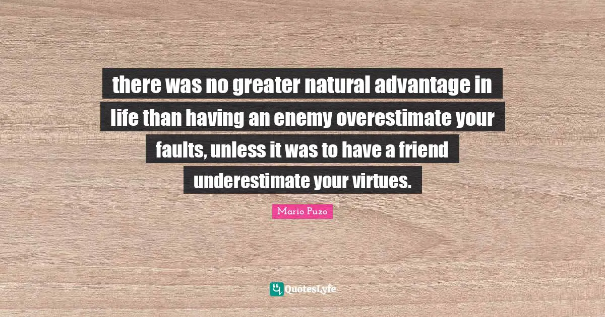 there was no greater natural advantage in life than having an enemy overestimate your faults, unless it was to have a friend underestimate your virtues.