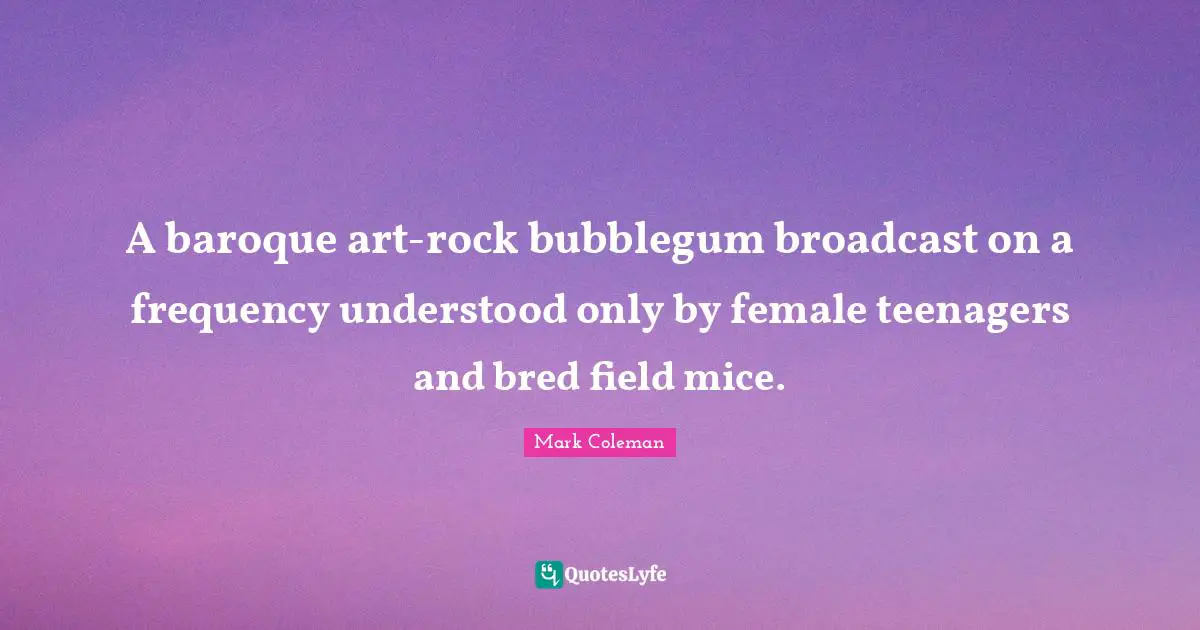 A baroque art-rock bubblegum broadcast on a frequency understood only by female teenagers and bred field mice.