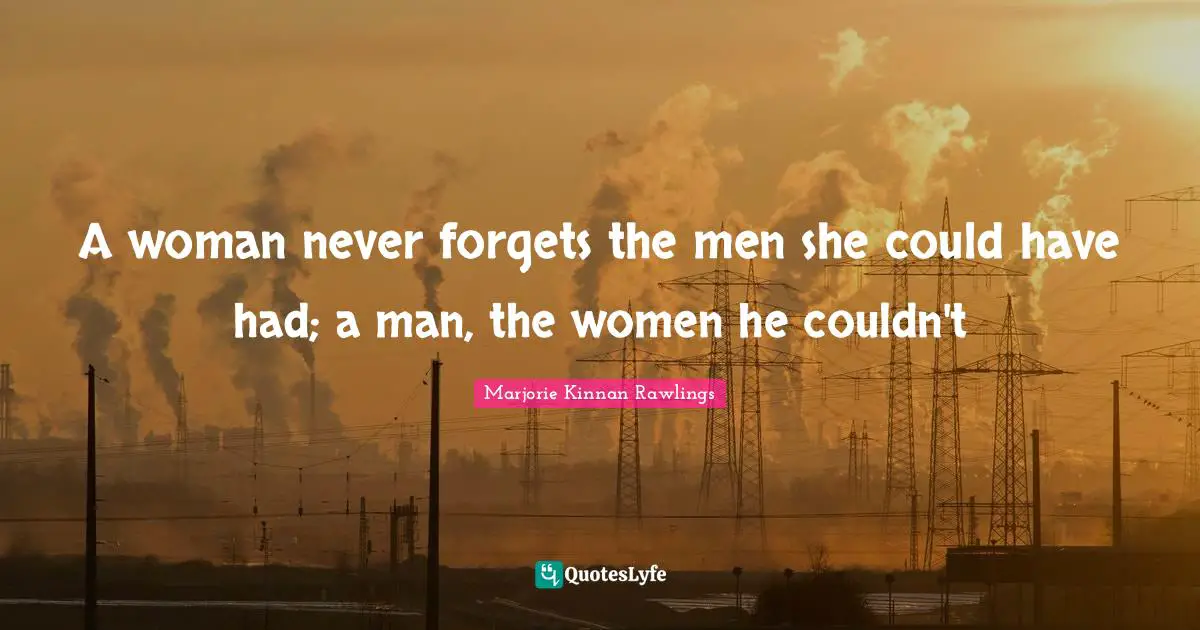 A woman never forgets the men she could have had; a man, the women he couldn't