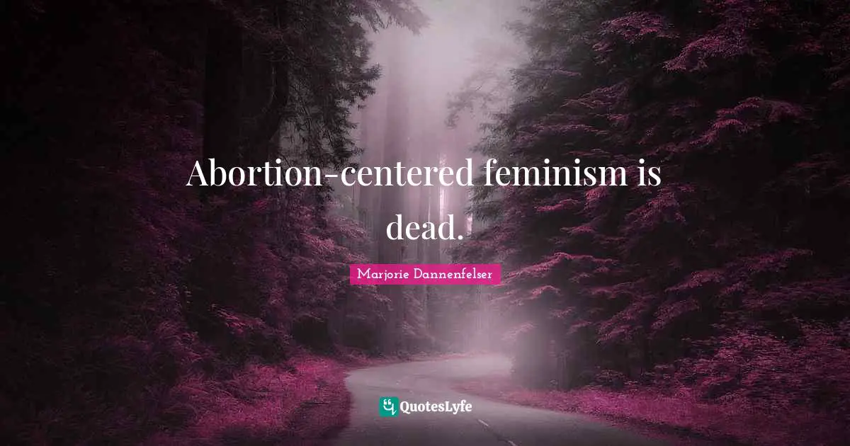 Abortion-centered feminism is dead.