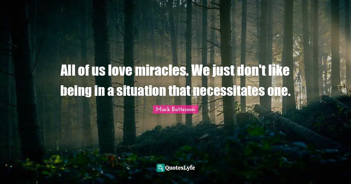Mark Batterson Quotes: "All of us love miracles. We just don't like being in a situation that necessitates one."
