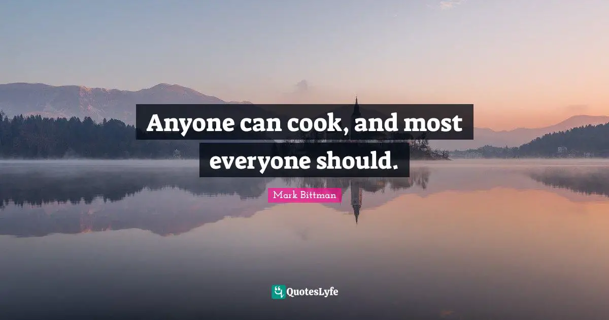 Mark Bittman Quotes: "Anyone can cook, and most everyone should."