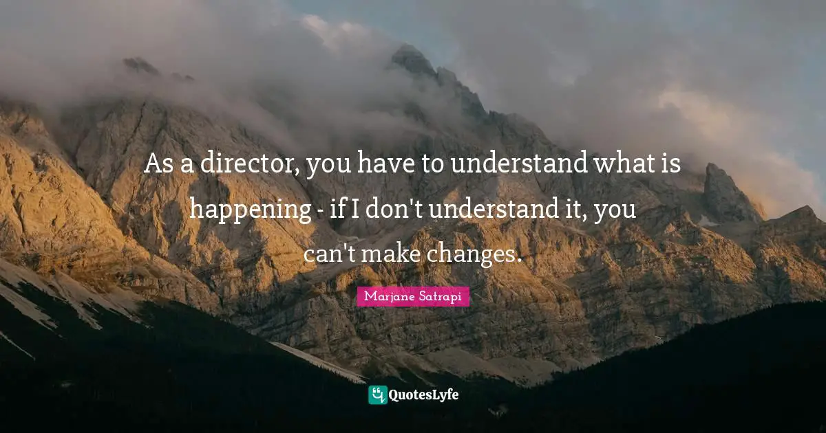 As a director, you have to understand what is happening - if I don't understand it, you can't make changes.