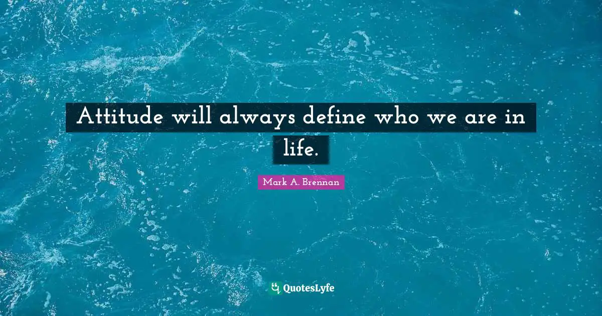 Attitude will always define who we are in life.