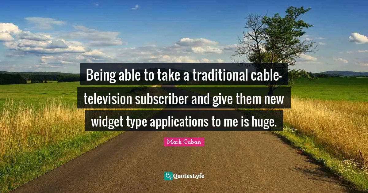 Being able to take a traditional cable-television subscriber and give them new widget type applications to me is huge.